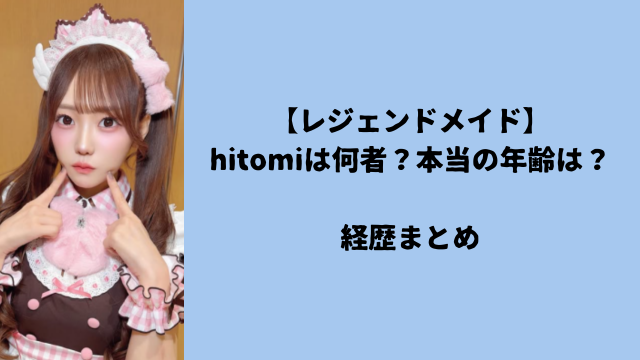 【レジェンドメイド】hitomiは何者？本当の年齢は？経歴まとめ