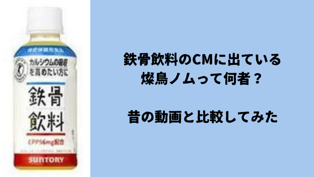 鉄骨飲料のCMに出ている燦鳥ノムって何者？昔の動画と比較してみた