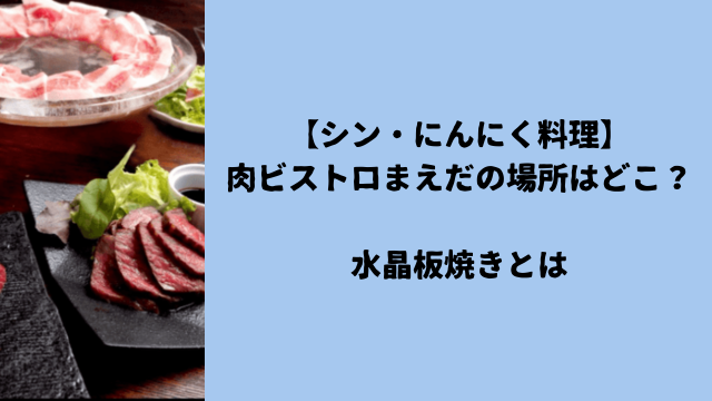 【シン・にんにく料理】肉ビストロまえだの場所はどこ？水晶板焼きとは