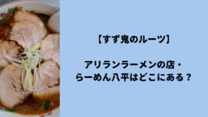 【すず鬼のルーツ】アリランラーメンの店・らーめん八平はどこにある?