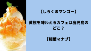 【しろくまマンゴー】黄熊を味わえるカフェは鹿児島のどこ?【相葉マナブ】