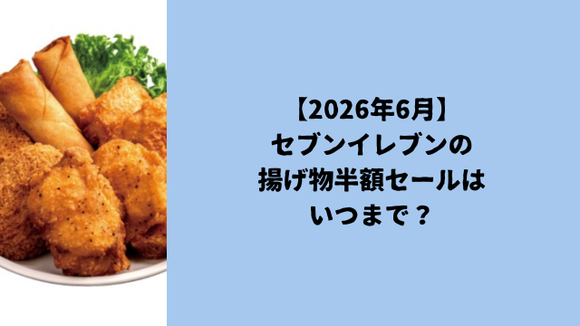 【2026年6月】セブンイレブンの揚げ物半額セールはいつまで？